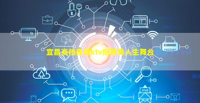宜昌高档夜场ktv招聘秀人生舞台